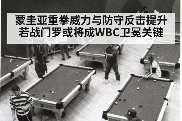 蒙圭亚重拳威力与防守反击提升 若战门罗或将成WBC卫冕关键