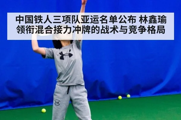 中国铁人三项队亚运名单公布 林鑫瑜领衔混合接力冲牌的战术与竞争格局