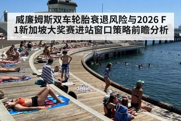 威廉姆斯双车轮胎衰退风险与2026 F1新加坡大奖赛进站窗口策略前瞻分析