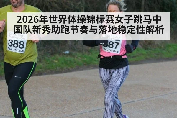 2026年世界体操锦标赛女子跳马中国队新秀助跑节奏与落地稳定性解析